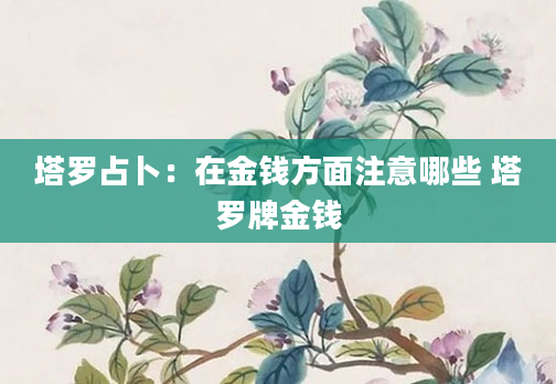 塔罗占卜：在金钱方面注意哪些 塔罗牌金钱