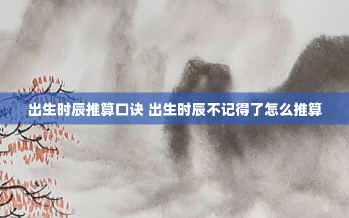 出生时辰推算口诀 出生时辰不记得了怎么推算