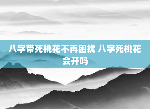 八字带死桃花不再困扰 八字死桃花会开吗