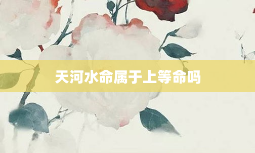 天河水命属于上等命吗
