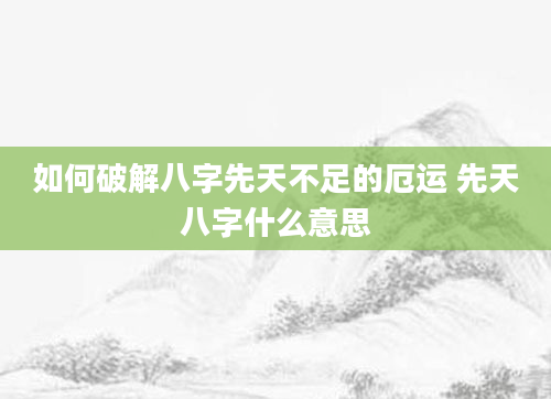 如何破解八字先天不足的厄运 先天八字什么意思