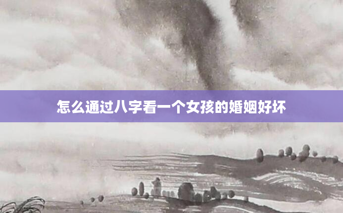 怎么通过八字看一个女孩的婚姻好坏