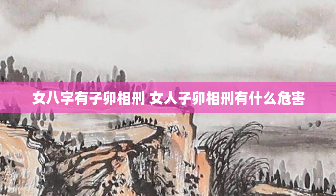 女八字有子卯相刑 女人子卯相刑有什么危害