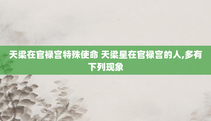天梁在官禄宫特殊使命 天梁星在官禄宫的人,多有下列现象
