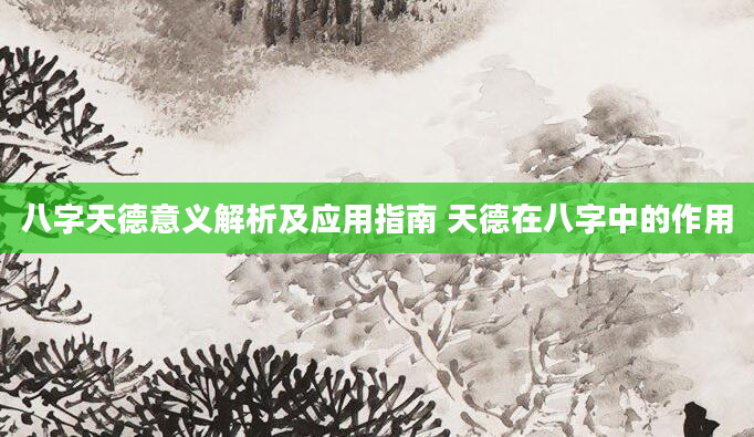 八字天德意义解析及应用指南 天德在八字中的作用