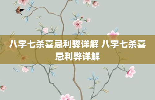 八字七杀喜忌利弊详解 八字七杀喜忌利弊详解