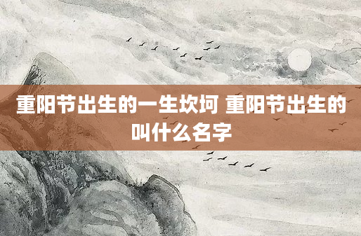 重阳节出生的一生坎坷 重阳节出生的叫什么名字