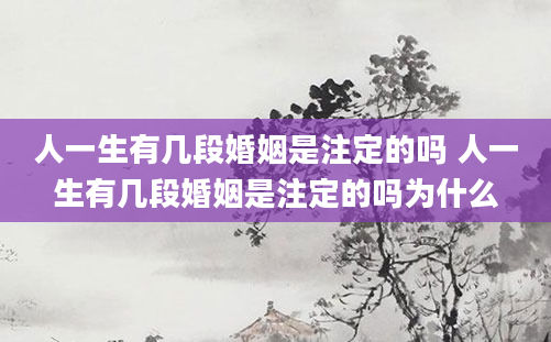 人一生有几段婚姻是注定的吗 人一生有几段婚姻是注定的吗为什么
