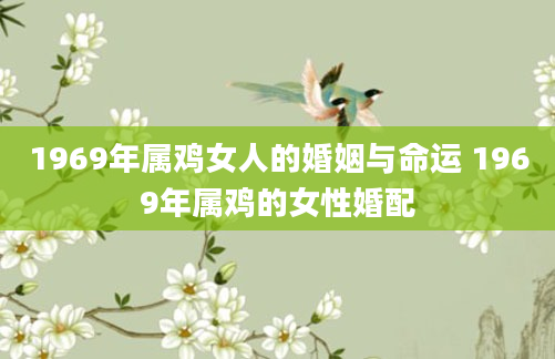 1969年属鸡女人的婚姻与命运 1969年属鸡的女性婚配