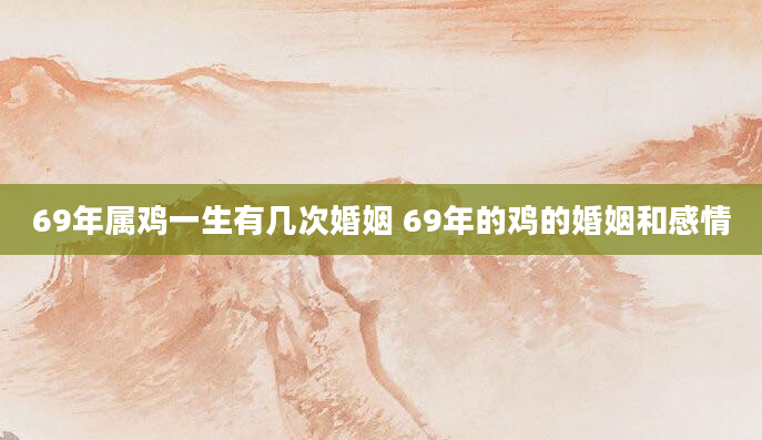 69年属鸡一生有几次婚姻 69年的鸡的婚姻和感情