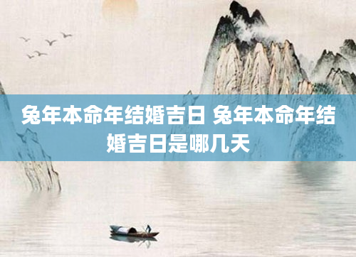 兔年本命年结婚吉日 兔年本命年结婚吉日是哪几天