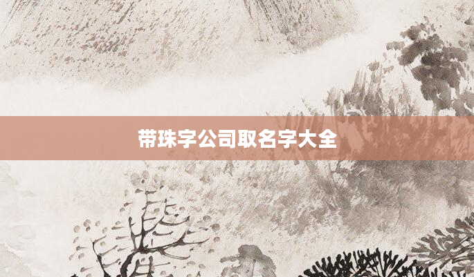 带珠字公司取名字大全