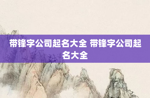 带锋字公司起名大全 带锋字公司起名大全