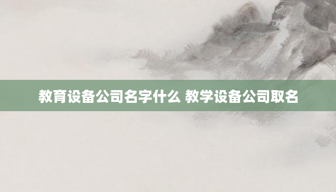 教育设备公司名字什么 教学设备公司取名