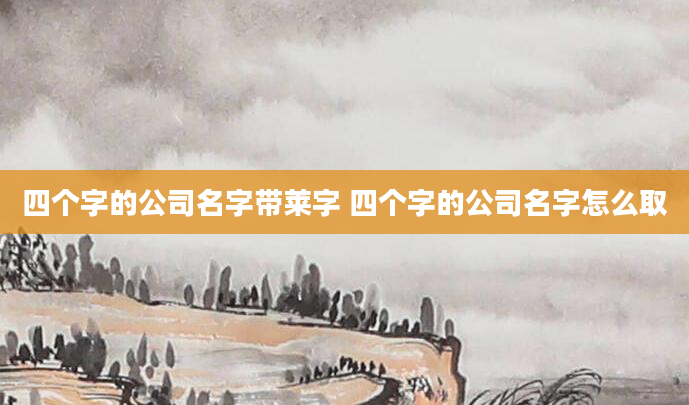 四个字的公司名字带莱字 四个字的公司名字怎么取
