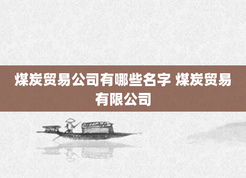 煤炭贸易公司有哪些名字 煤炭贸易有限公司