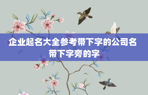 企业起名大全参考带下字的公司名 带下字旁的字