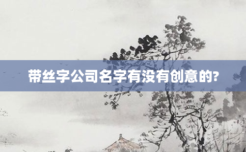 带丝字公司名字有没有创意的?