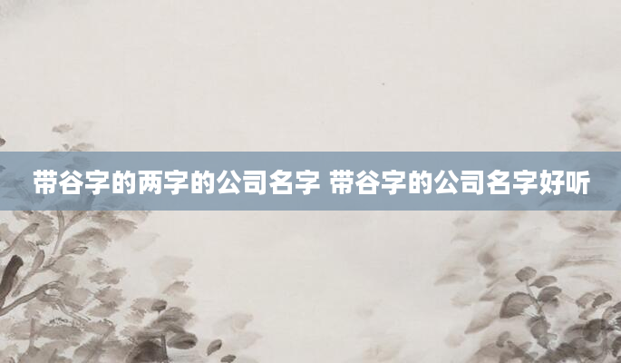 带谷字的两字的公司名字 带谷字的公司名字好听