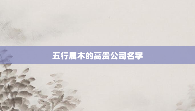 五行属木的高贵公司名字