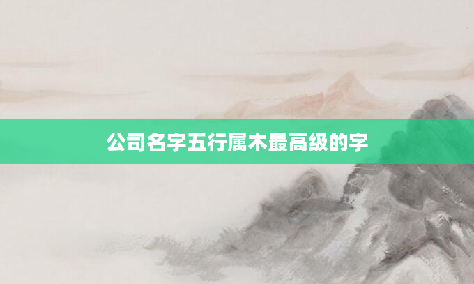公司名字五行属木最高级的字