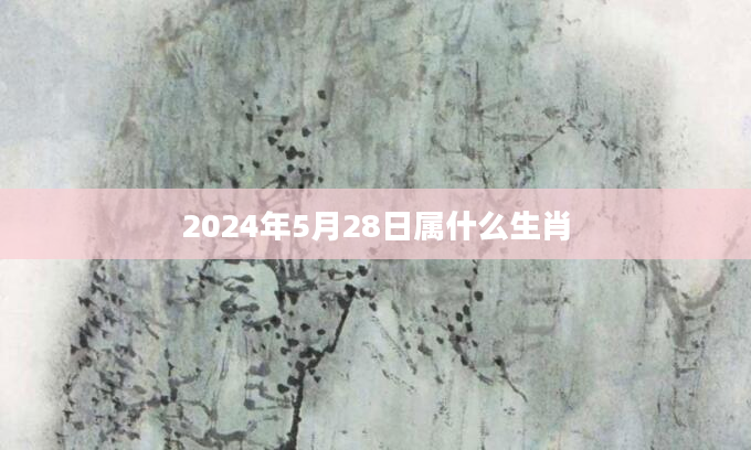 2024年5月28日属什么生肖