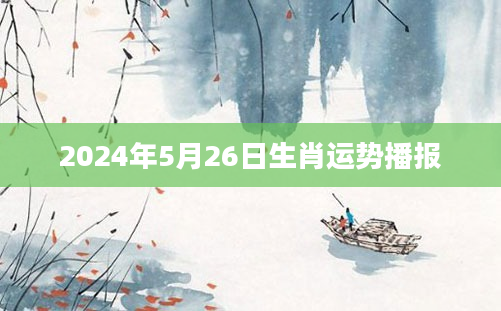 2024年5月26日生肖运势播报