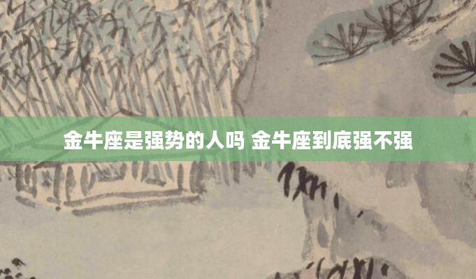金牛座是强势的人吗 金牛座到底强不强