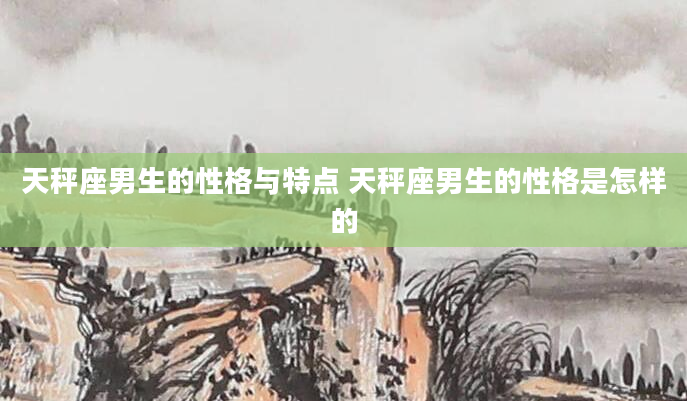 天秤座男生的性格与特点 天秤座男生的性格是怎样的