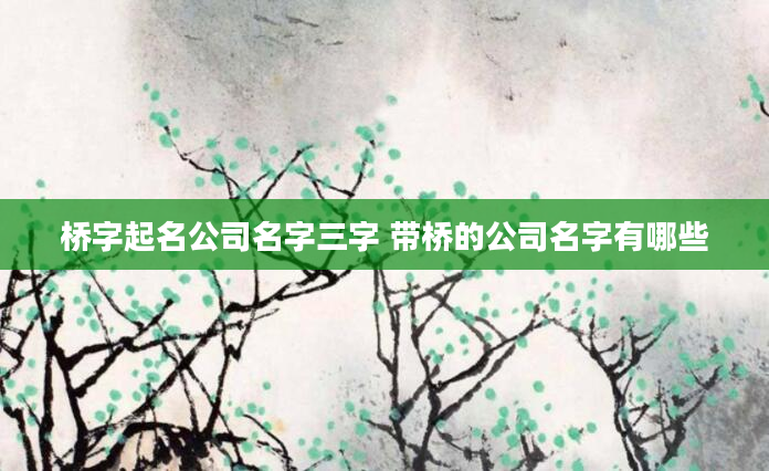桥字起名公司名字三字 带桥的公司名字有哪些