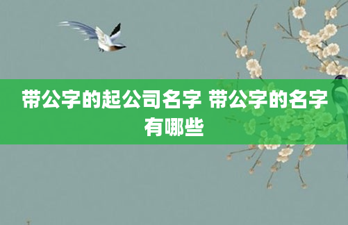 带公字的起公司名字 带公字的名字有哪些