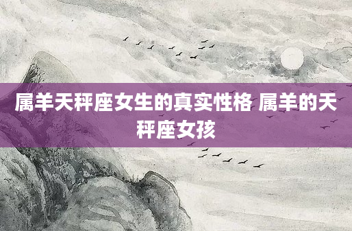 属羊天秤座女生的真实性格 属羊的天秤座女孩