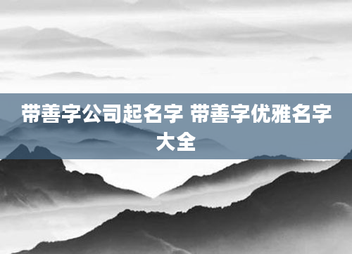 带善字公司起名字 带善字优雅名字大全