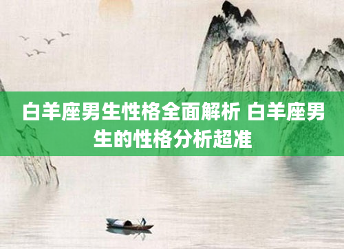 白羊座男生性格全面解析 白羊座男生的性格分析超准