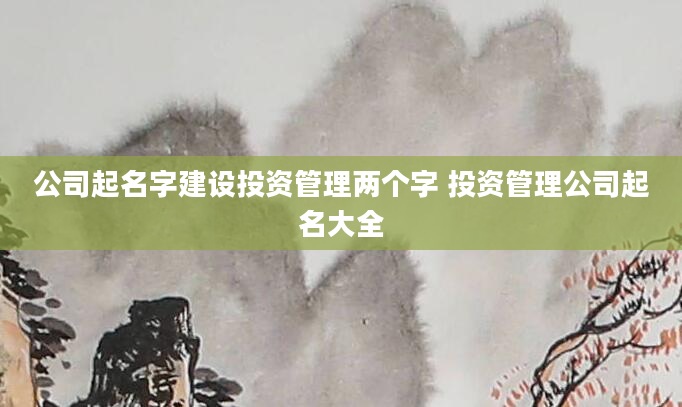 公司起名字建设投资管理两个字 投资管理公司起名大全