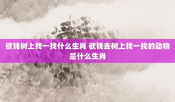 欲钱树上找一找什么生肖 欲钱去树上找一找的动物是什么生肖