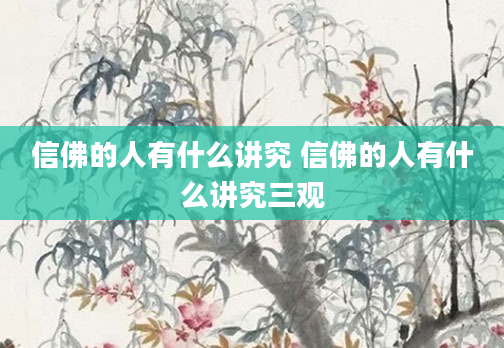 信佛的人有什么讲究 信佛的人有什么讲究三观