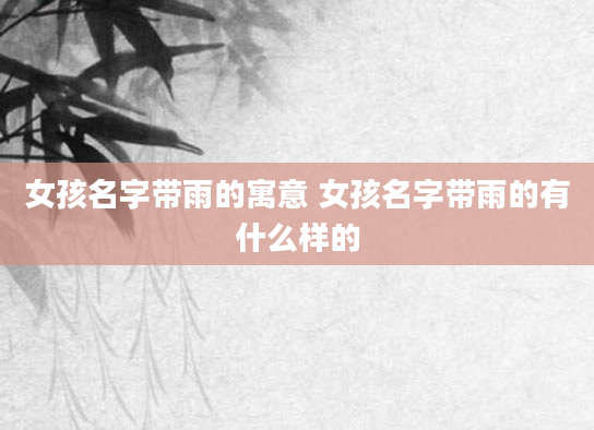 女孩名字带雨的寓意 女孩名字带雨的有什么样的
