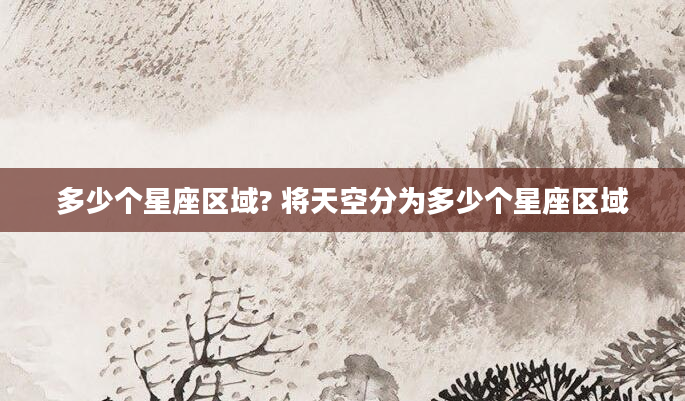 多少个星座区域? 将天空分为多少个星座区域