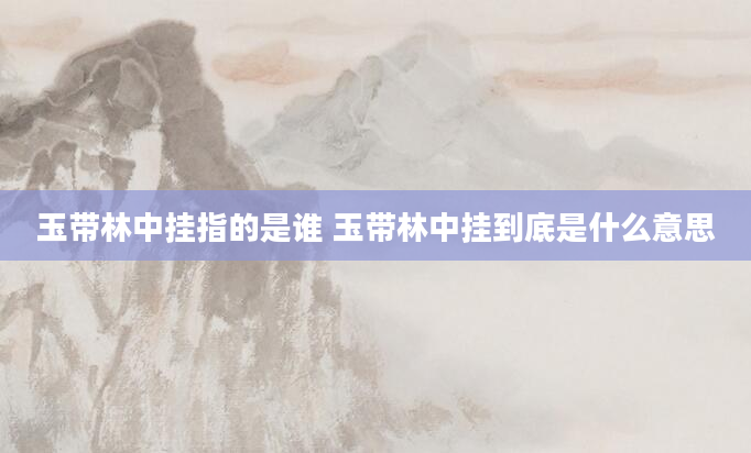 玉带林中挂指的是谁 玉带林中挂到底是什么意思