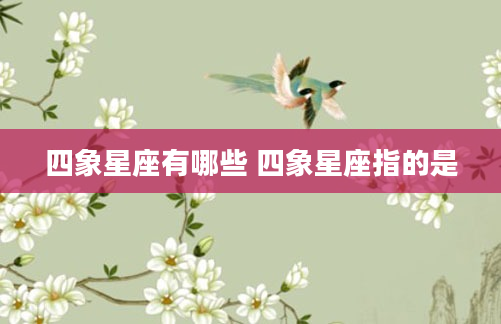 四象星座有哪些 四象星座指的是
