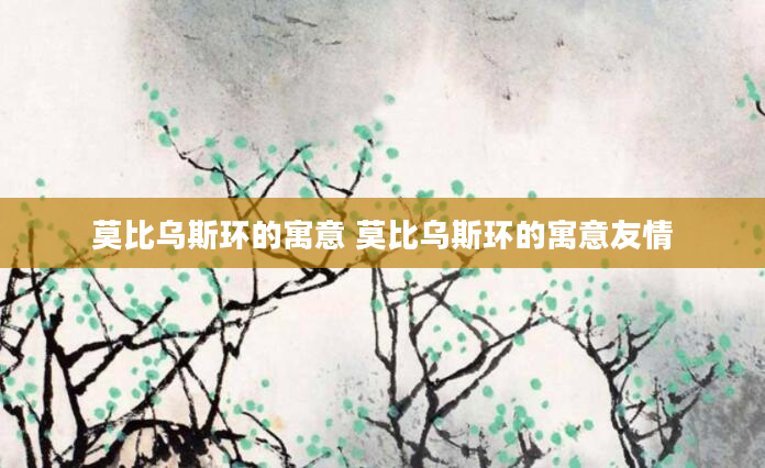 莫比乌斯环的寓意 莫比乌斯环的寓意友情