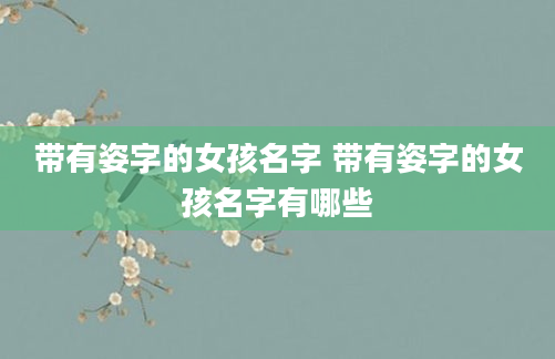 带有姿字的女孩名字 带有姿字的女孩名字有哪些