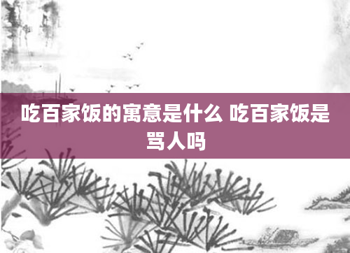 吃百家饭的寓意是什么 吃百家饭是骂人吗