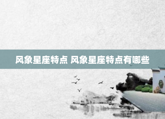 风象星座特点 风象星座特点有哪些