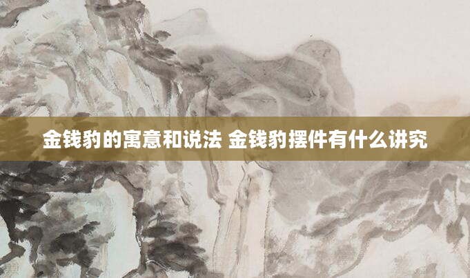 金钱豹的寓意和说法 金钱豹摆件有什么讲究