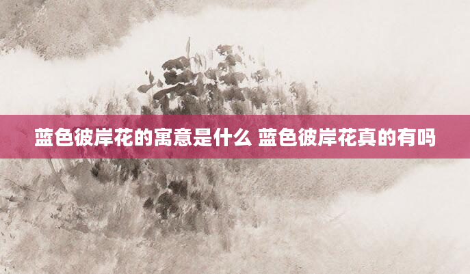 蓝色彼岸花的寓意是什么 蓝色彼岸花真的有吗