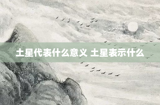 土星代表什么意义 土星表示什么