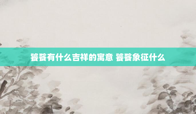 饕餮有什么吉祥的寓意 饕餮象征什么