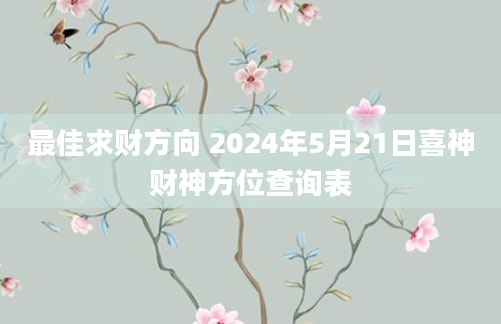 最佳求财方向 2024年5月21日喜神财神方位查询表